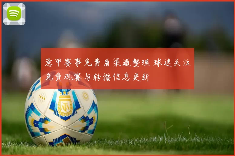 意甲赛事免费看渠道整理 球迷关注免费观赛与转播信息更新