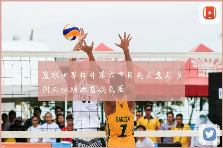 篮球世界杯开幕式节目亮点盘点 多国文化助燃首战氛围