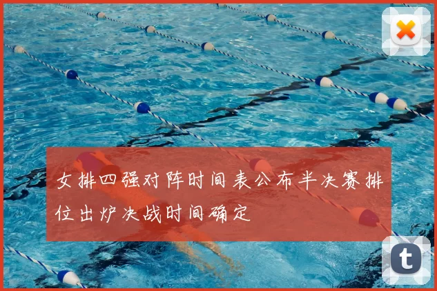 女排四强对阵时间表公布半决赛排位出炉决战时间确定