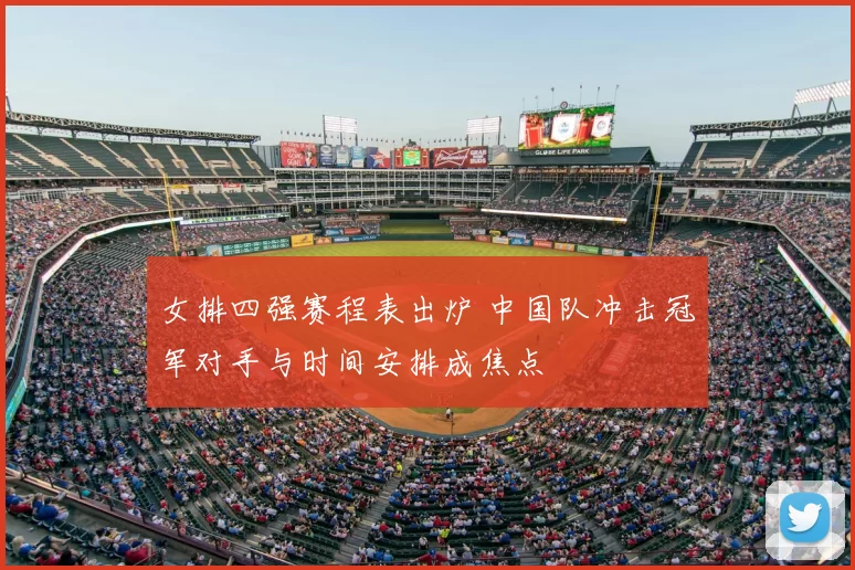 女排四强赛程表出炉 中国队冲击冠军对手与时间安排成焦点