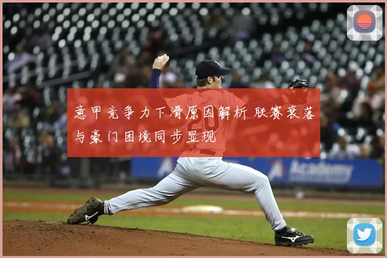 意甲竞争力下滑原因解析 联赛衰落与豪门困境同步显现