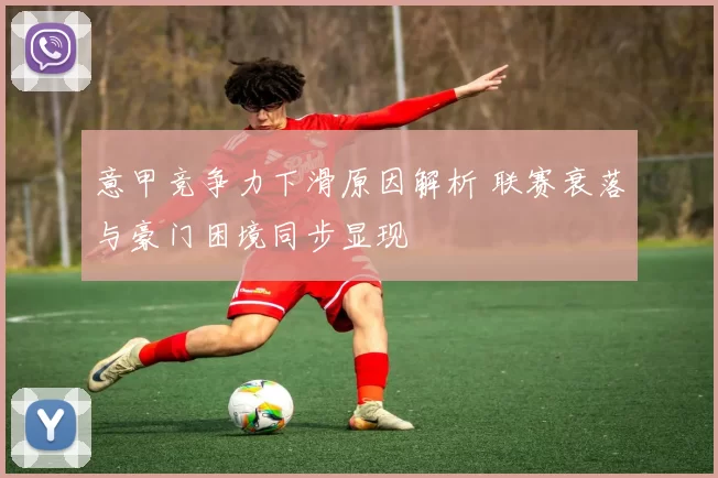 意甲竞争力下滑原因解析 联赛衰落与豪门困境同步显现