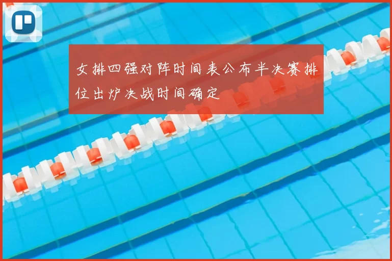 女排四强对阵时间表公布半决赛排位出炉决战时间确定
