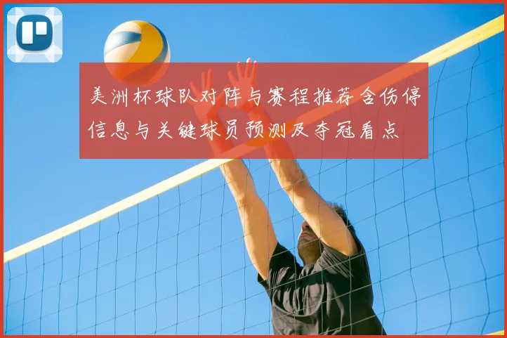 美洲杯球队对阵与赛程推荐含伤停信息与关键球员预测及夺冠看点