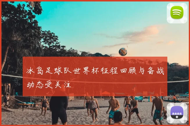 冰岛足球队世界杯征程回顾与备战动态受关注