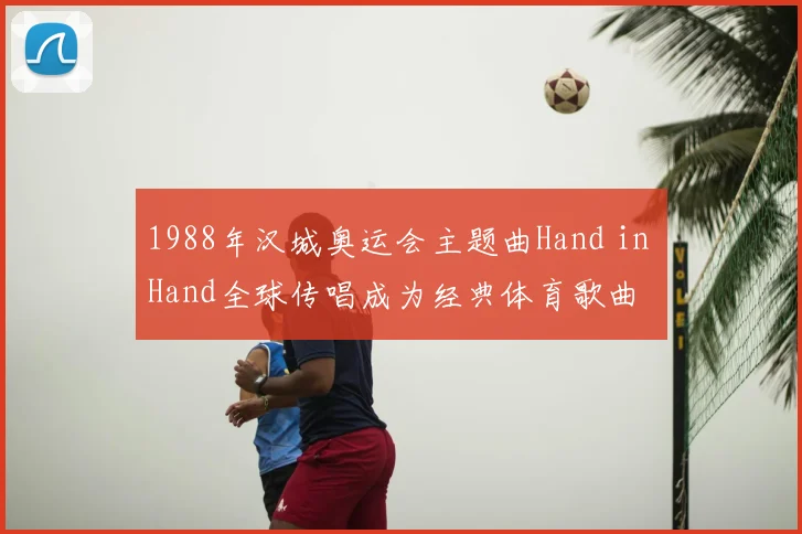 1988年汉城奥运会主题曲Hand in Hand全球传唱成为经典体育歌曲