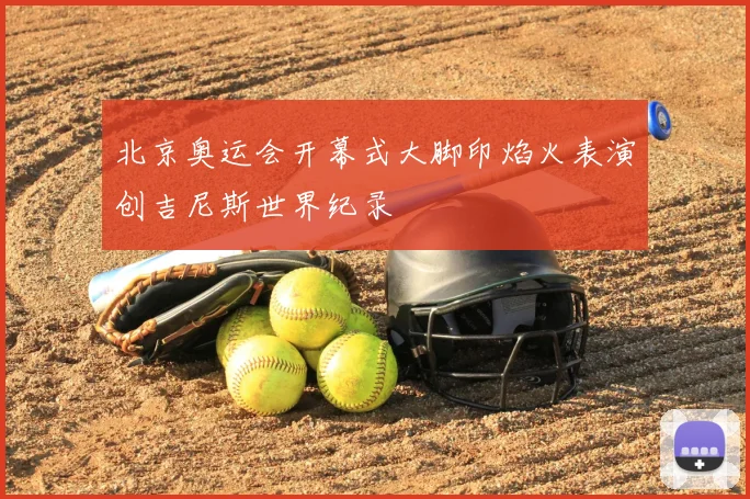 北京奥运会开幕式大脚印焰火表演创吉尼斯世界纪录