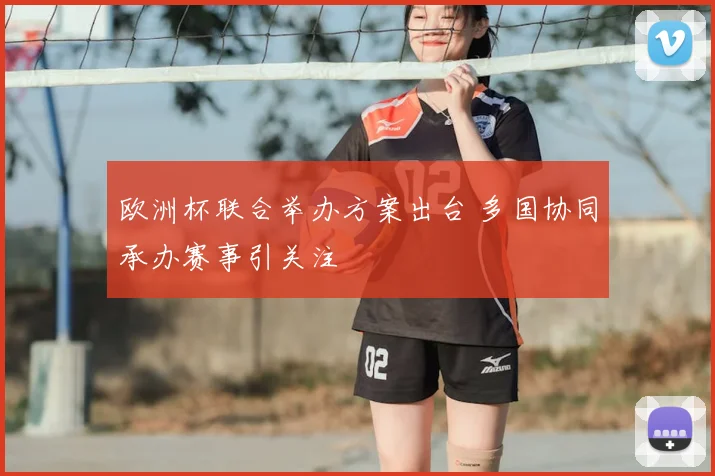 欧洲杯联合举办方案出台 多国协同承办赛事引关注