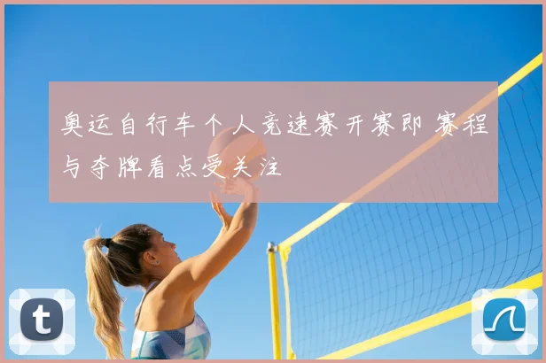 奥运自行车个人竞速赛开赛即 赛程与夺牌看点受关注