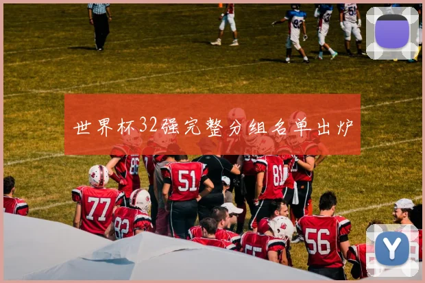 世界杯32强完整分组名单出炉