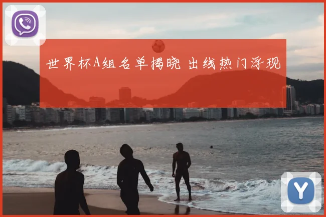 世界杯A组名单揭晓 出线热门浮现