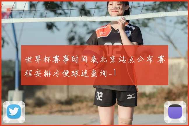世界杯赛事时间表北京站点公布 赛程安排方便球迷查询_1