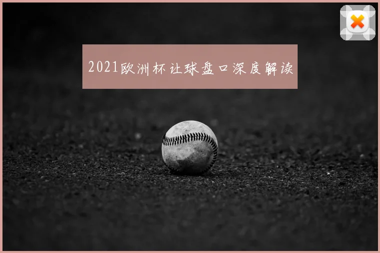 2021欧洲杯让球盘口深度解读