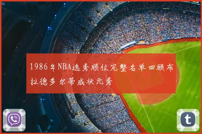 1986年NBA选秀顺位完整名单回顾布拉德多尔蒂成状元秀