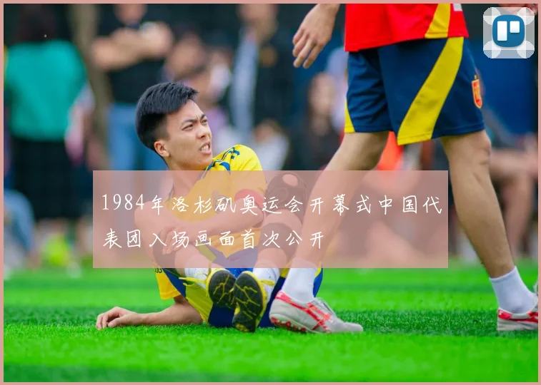 1984年洛杉矶奥运会开幕式中国代表团入场画面首次公开