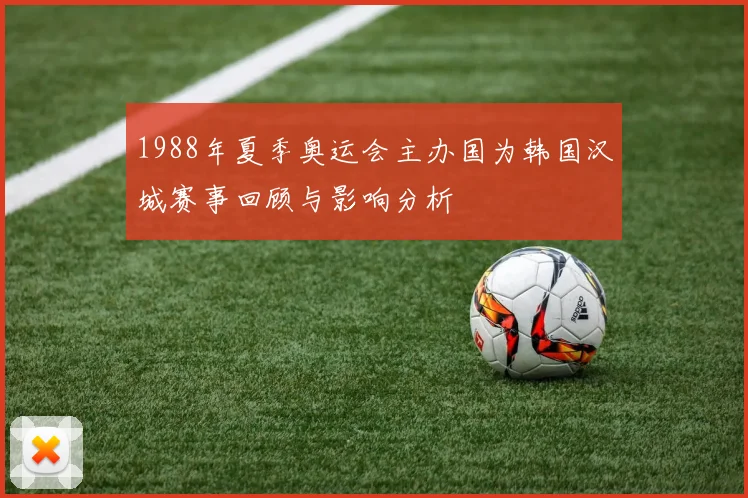 1988年夏季奥运会主办国为韩国汉城赛事回顾与影响分析